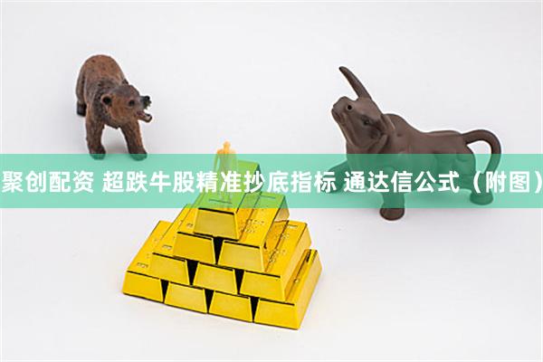 聚创配资 超跌牛股精准抄底指标 通达信公式（附图）
