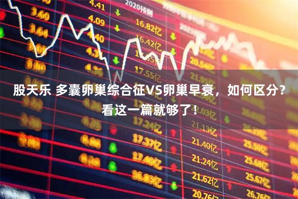 股天乐 多囊卵巢综合征VS卵巢早衰，如何区分？看这一篇就够了！