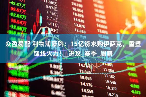 众盈易配 利物浦豪购：15亿镑求购伊萨克，重塑锋线火力！_进攻_赛季_周薪